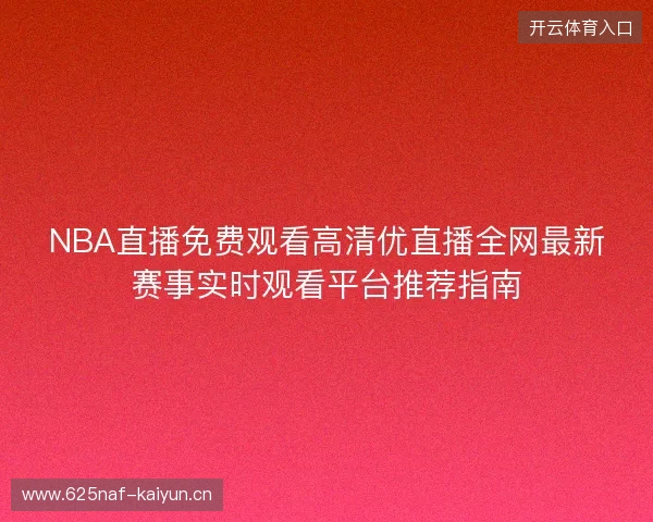 NBA直播免费观看高清优直播全网最新赛事实时观看平台推荐指南